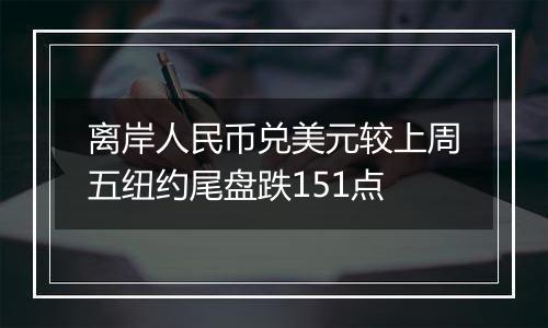 离岸人民币兑美元较上周五纽约尾盘跌151点