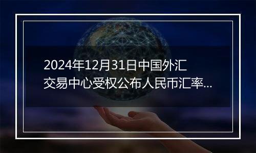 2024年12月31日中国外汇交易中心受权公布人民币汇率中间价公告