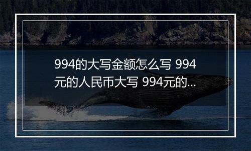 994的大写金额怎么写 994元的人民币大写 994元的数字大写