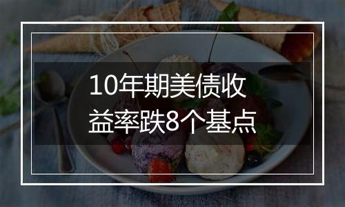 10年期美债收益率跌8个基点