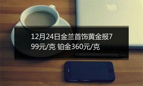 12月24日金兰首饰黄金报799元/克 铂金360元/克