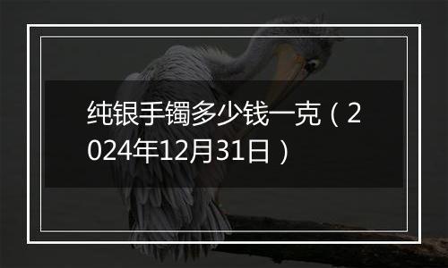 纯银手镯多少钱一克(2024年12月31日)