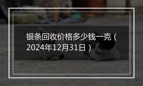 银条回收价格多少钱一克(2024年12月31日)