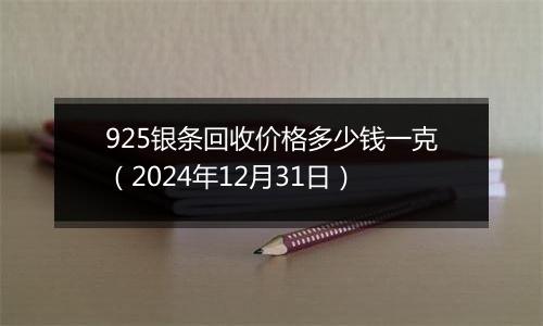 925银条回收价格多少钱一克(2024年12月31日)