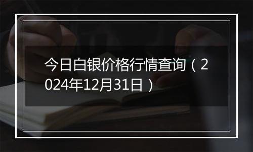 今日白银价格行情查询(2024年12月31日)