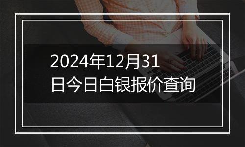 2024年12月31日今日白银报价查询