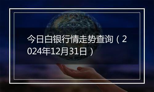 今日白银行情走势查询(2024年12月31日)