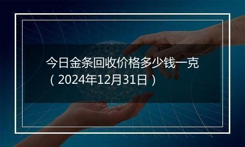 今日金条回收价格多少钱一克(2024年12月31日)