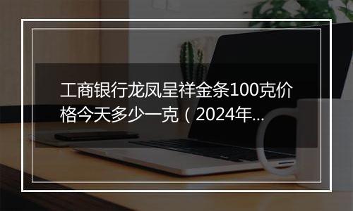 工商银行龙凤呈祥金条100克价格今天多少一克(2024年12月31日)