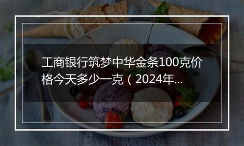 工商银行筑梦中华金条100克价格今天多少一克(2024年12月31日)