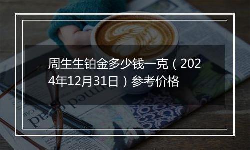 周生生铂金多少钱一克(2024年12月31日)参考价格