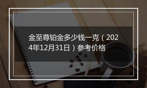 金至尊铂金多少钱一克(2024年12月31日)参考价格