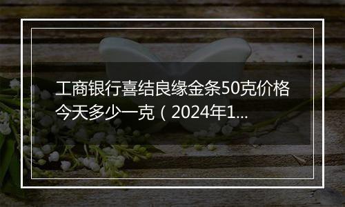 工商银行喜结良缘金条50克价格今天多少一克(2024年12月31日)