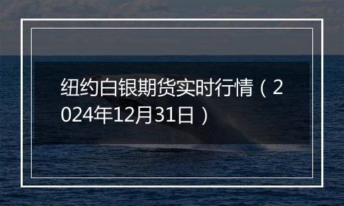 纽约白银期货实时行情(2024年12月31日)