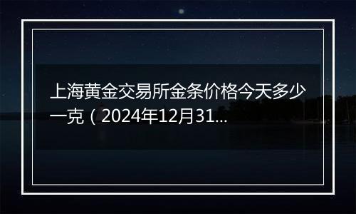 上海黄金交易所金条价格今天多少一克(2024年12月31日)