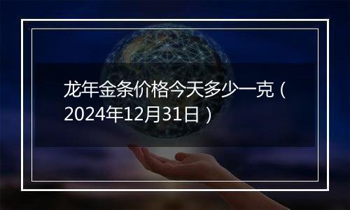 龙年金条价格今天多少一克(2024年12月31日)