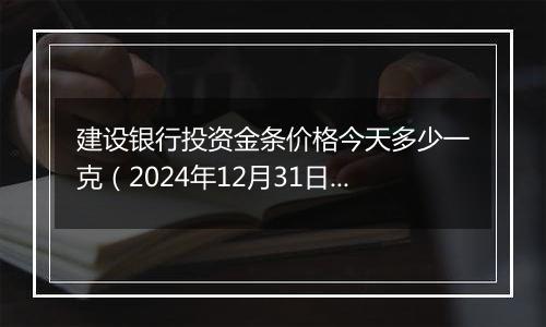 建设银行投资金条价格今天多少一克(2024年12月31日)