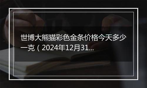 世博大熊猫彩色金条价格今天多少一克(2024年12月31日)