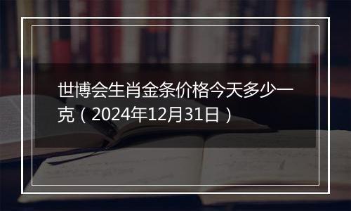 世博会生肖金条价格今天多少一克(2024年12月31日)
