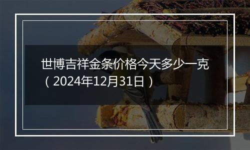 世博吉祥金条价格今天多少一克(2024年12月31日)