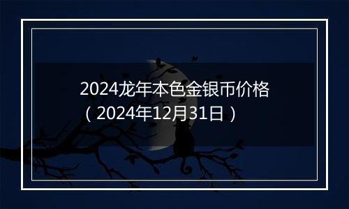 2024龙年本色金银币价格(2024年12月31日)