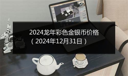 2024龙年彩色金银币价格(2024年12月31日)