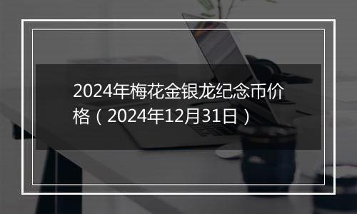 2024年梅花金银龙纪念币价格(2024年12月31日)