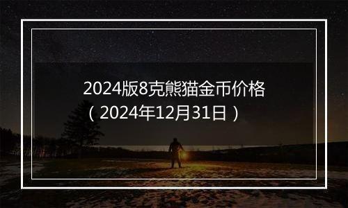 2024版8克熊猫金币价格(2024年12月31日)