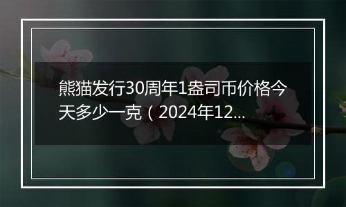 熊猫发行30周年1盎司币价格今天多少一克(2024年12月31日)