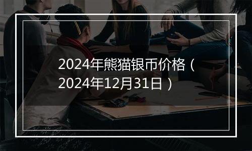 2024年熊猫银币价格(2024年12月31日)