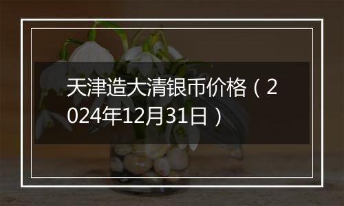 天津造大清银币价格(2024年12月31日)