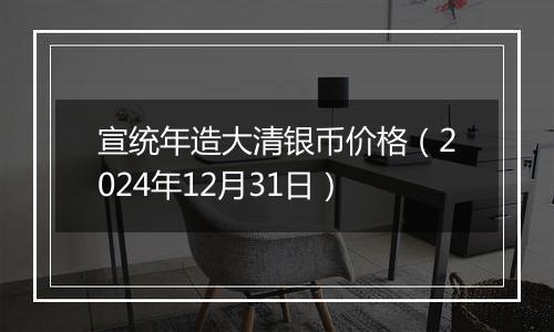 宣统年造大清银币价格(2024年12月31日)