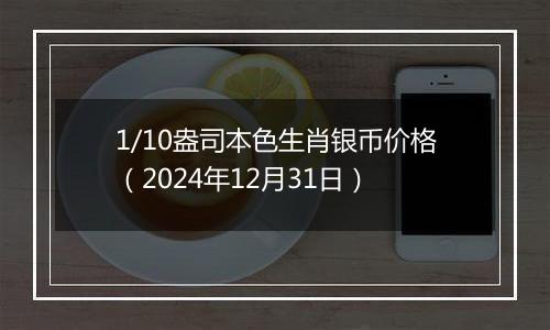 1/10盎司本色生肖银币价格(2024年12月31日)