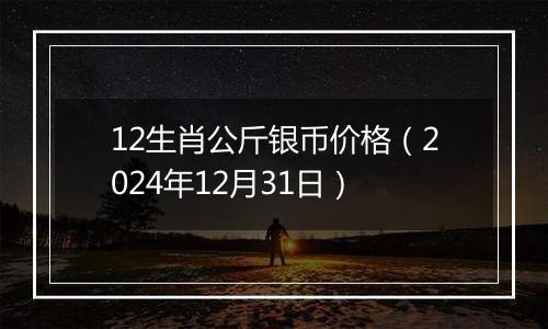 12生肖公斤银币价格(2024年12月31日)