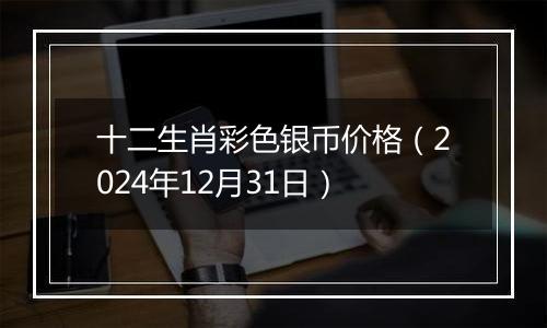 十二生肖彩色银币价格(2024年12月31日)