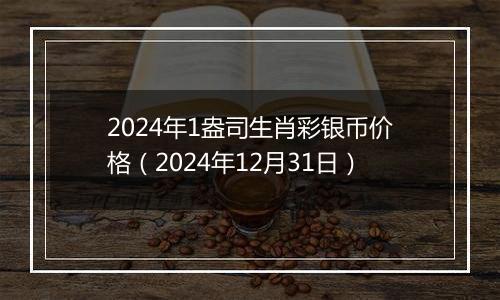 2024年1盎司生肖彩银币价格(2024年12月31日)