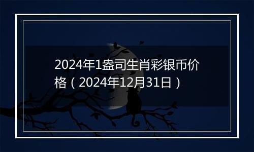 2024年1盎司生肖彩银币价格(2024年12月31日)