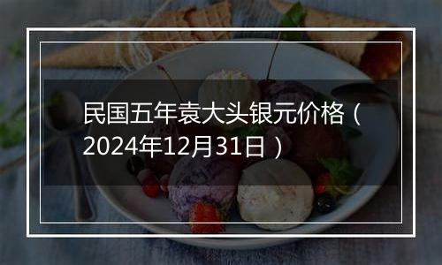 民国五年袁大头银元价格(2024年12月31日)