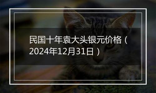 民国十年袁大头银元价格(2024年12月31日)