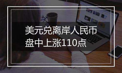 美元兑离岸人民币盘中上涨110点