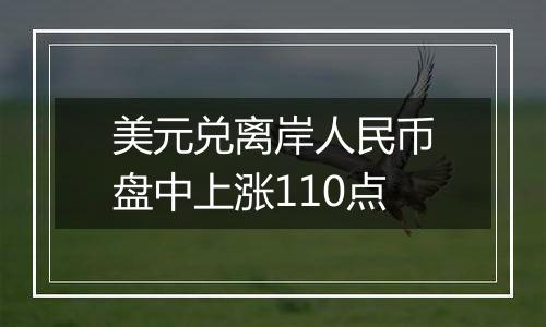 美元兑离岸人民币盘中上涨110点