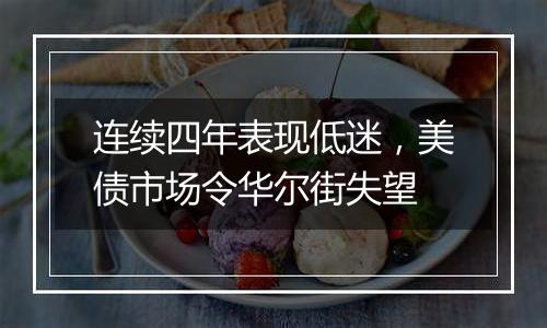 连续四年表现低迷,美债市场令华尔街失望