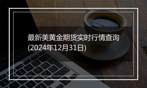 最新美黄金期货实时行情查询(2024年12月31日)