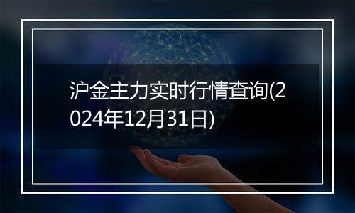 沪金主力实时行情查询(2024年12月31日)