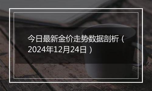 今日最新金价走势数据剖析(2024年12月24日)