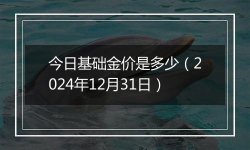今日基础金价是多少(2024年12月31日)