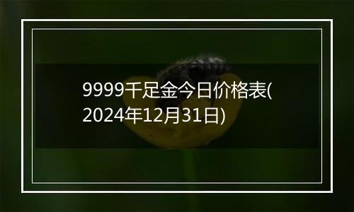 9999千足金今日价格表(2024年12月31日)