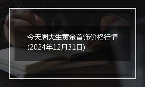 今天周大生黄金首饰价格行情(2024年12月31日)