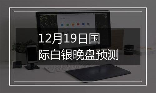 12月19日国际白银晚盘预测