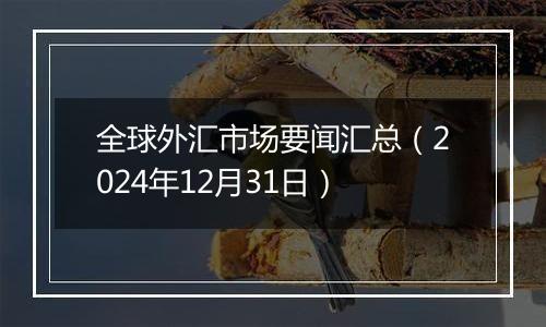 全球外汇市场要闻汇总(2024年12月31日)